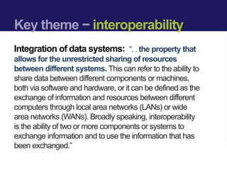 Key theme − interoperability
Integration of data systems: “. . the property that
allows for the unrestricted sharing of re...
