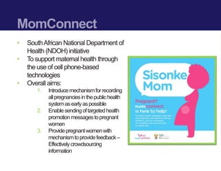 MomConnect
• SouthAfrican National Department of
Health (NDOH) initiative
• To support maternal health through
the use of ...