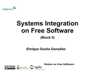 Systems Integration
 on Free Software
         (Block II)


  Enrique Ocaña González



            Master on Free Software
 