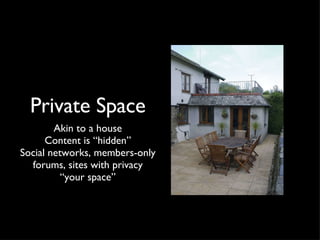 Private Space <ul><li>Akin to a house </li></ul><ul><li>Content is “hidden” </li></ul><ul><li>Social networks, members-onl...