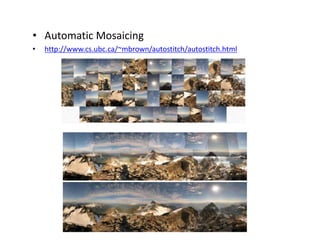 • Automatic Mosaicing
• http://www.cs.ubc.ca/~mbrown/autostitch/autostitch.html
 