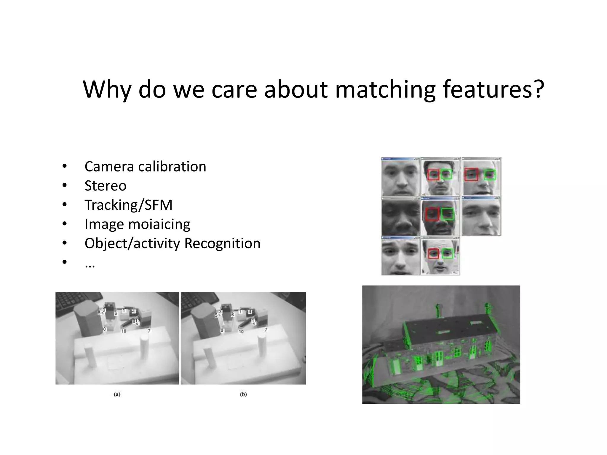 Why do we care about matching features?
• Camera calibration
• Stereo
• Tracking/SFM
• Image moiaicing
• Object/activity Recognition
• …
 