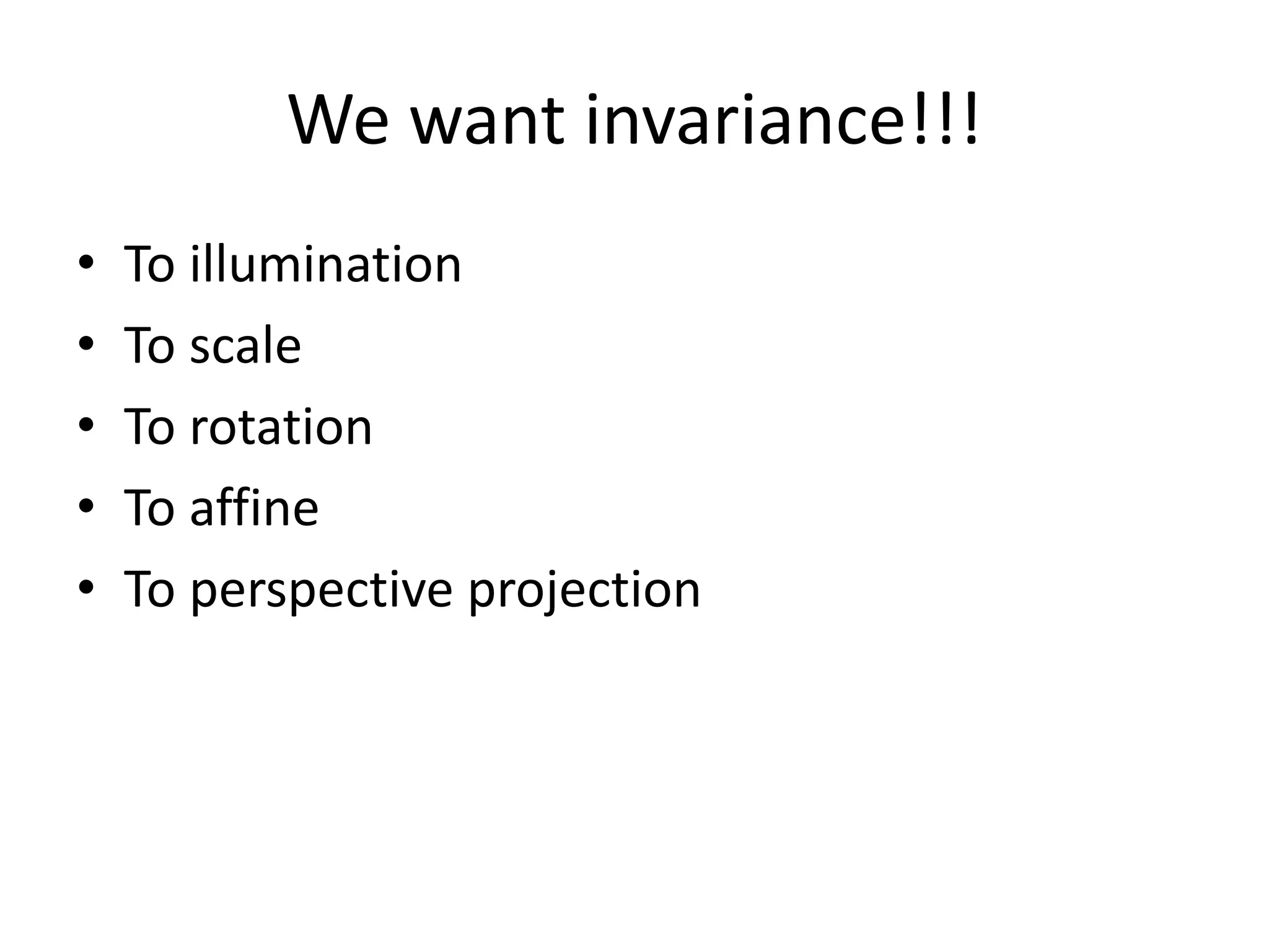 We want invariance!!!
• To illumination
• To scale
• To rotation
• To affine
• To perspective projection
 
