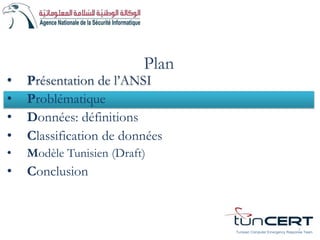 Plan
• Problématique
• Données: définitions
• Classification de données
• Modèle Tunisien (Draft)
• Conclusion
7
• Présentation de l’ANSI
Tunisian Computer Emergency Response Team
 