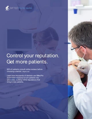 Control your reputation.
Get more patients.
88%of patients consult online reviews before
choosing a dentist. BrightLocal
Learn how thousands of dentists use Sifted Pro
automated solutions to turn patients into
advocates, building online reputations that
bring in new patients.
Pro for dental
 