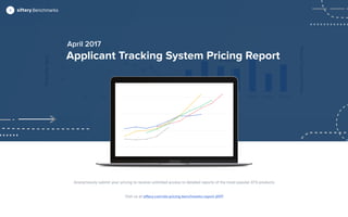 Applicant Tracking System Pricing Report
April 2017
How It Works
Benchmarks
Anonymously submit your pricing to receive unlimited access to detailed reports of the most popular ATS products
Visit us at siftery.com/ats-pricing-benchmarks-report-2017
 