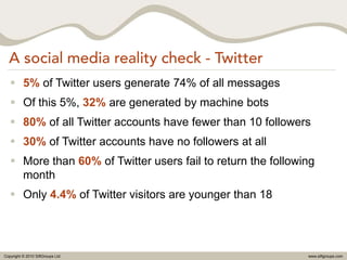 A social media reality check - Twitter<br />5% of Twitter users generate 74% of all messages<br />Of this 5%, 32% are gene...