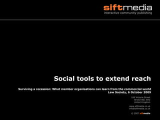 Social tools to extend reach Surviving a recession: What member organisations can learn from the commercial world Law Society, 6 October 2009 