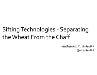 Nathaniel T. Schutta
@ntschutta
Sifting	Technologies	-	Separating	
the	Wheat	From	the	Chaﬀ
 