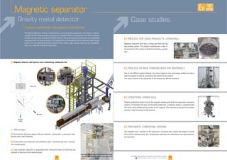 28 29www.palamaticprocess.com/powder-machine/sieve-machine
Downloadable videos & plans on our website
EXISTE
SUR
MESURE
Big bags loading system of chocolate balls equip-
ped with gravity metal detector with suspended
ejector
F
F
F
F
bag loading station. The product conditionned is free of
contaminants. The control is made by removing a quarter
turn.
high throughput as well as guarantees the quality of the product.
The rotary solution is the guarantee of the passage for difficult materials.
pipeline. To facilitate the daily control of the production, a magnetic drawer is installed under
the rotaty valve transfer giving access to the magnets. The mechanical design of the drawer
ensures a high resistance to the pressure.
The magnetic bars, installed on the pneumatic conveying line, control the products coming
from various loading points. This configuration optimises the investment cost and minimizes
[+] Advantages
F An excellent detection power of ferrous particles, a resistance to maximum inter
ference and a high reliability.
F
ture compensation.
F
duration of ejection to the desired values.
Gravity metal detector
Magnetic separator
F Magnetic detector with ejector onto conditioning cardboards line
Case studies
This gravity detector is custom manufactured to suit any gravity application. This system is ideal to
or bulk materials pass through the metal detector, the small ferrous contaminants are immedialty
separated from the flowing product. The equipment can be equipped by an automatic waste flange
system. It is the optimal solution to control cacao, coffee, sugar, aromas, fruits and dry vegetables,
flour, rice, chemical and plastic granulates.
Détecteur
Éjection
Produit
vierge
 