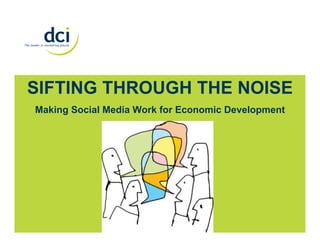 SIFTING THROUGH THE NOISE
Making Social Media Work for Economic Development
 