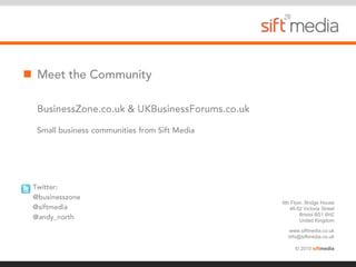 Meet the CommunityBusinessZone.co.uk & UKBusinessForums.co.ukSmall business communities from Sift Media Twitter:  @businesszone @siftmedia @andy_north 