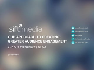 OUR APPROACH TO CREATING GREATER AUDIENCE ENGAGEMENT 
AND OUR EXPERIENCES SO FAR 
@ianrobins  