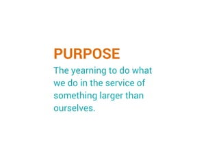 PURPOSE
The yearning to do what
we do in the service of
something larger than
ourselves.
 