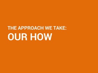 THE APPROACH WE TAKE:
OUR HOW
 