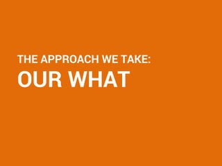 THE APPROACH WE TAKE:
OUR WHAT
 