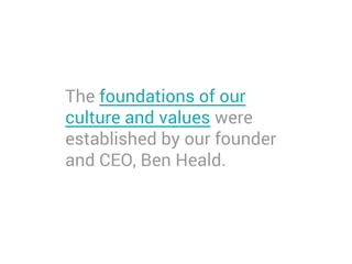 The foundations of our
culture and values were
established by our founder
and CEO, Ben Heald.
 