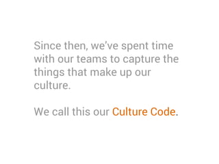 Since then, we’ve spent time
with our teams to capture the
things that make up our
culture.
We call this our Culture Code.
 