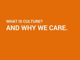 WHAT IS CULTURE?
AND WHY WE CARE.
 