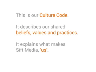 This is our Culture Code.
It describes our shared beliefs,
values and practices.
It explains what makes
Sift Media, ‘us’.
 