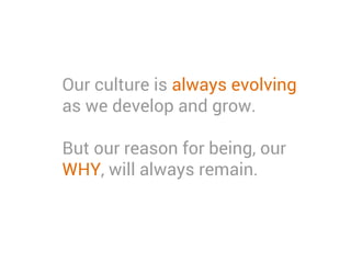 Our culture is always evolving
as we develop and grow.
But our reason for being, our
WHY, will always remain.
 