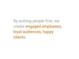By putting people first, we
create engaged employees,
loyal audiences, happy
clients.
 