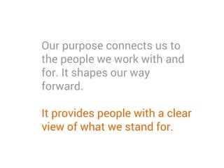Our purpose connects us to
the people we work with and
for. It shapes our way
forward.
It provides people with a clear
view of what we stand for.
 