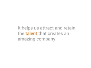It helps us attract and retain
the talent that creates an
amazing company.
 