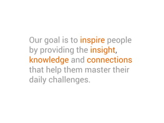Our goal is to inspire people
by providing the insight,
knowledge and connections
that help them master their
daily challenges.
 