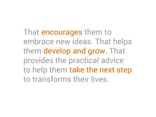That encourages them to
embrace new ideas. That helps
them develop and grow. That
provides the practical advice
to help them take the next step
to transforms their lives.
 