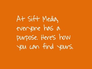 At Sift Media,
everyone has a
purpose. Here’s how
you can find yours.
 