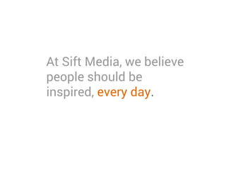 At Sift Media, we believe
people should be
inspired, every day.
 