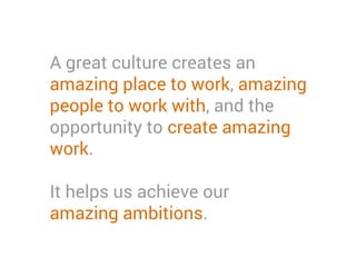 A great culture creates an
amazing place to work, amazing
people to work with, and the
opportunity to create amazing
work....