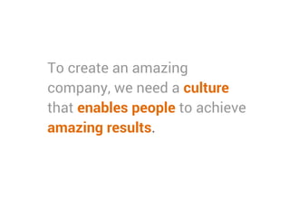 To create an amazing
company, we need a culture
that enables people to achieve
amazing results.
 