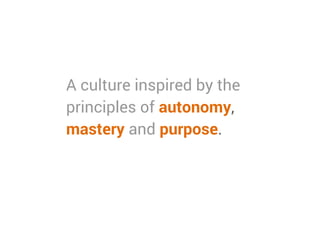 A culture inspired by the
principles of autonomy,
mastery and purpose.
 