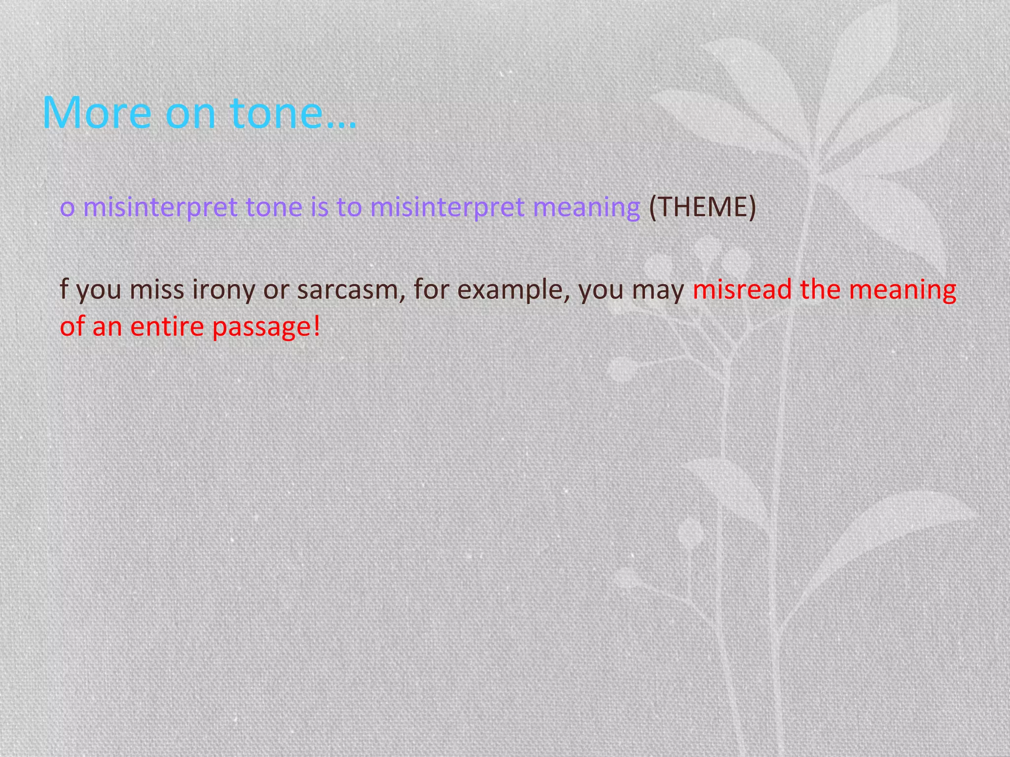 More on tone…
o misinterpret tone is to misinterpret meaning (THEME)
f you miss irony or sarcasm, for example, you may misread the meaning
of an entire passage!
 