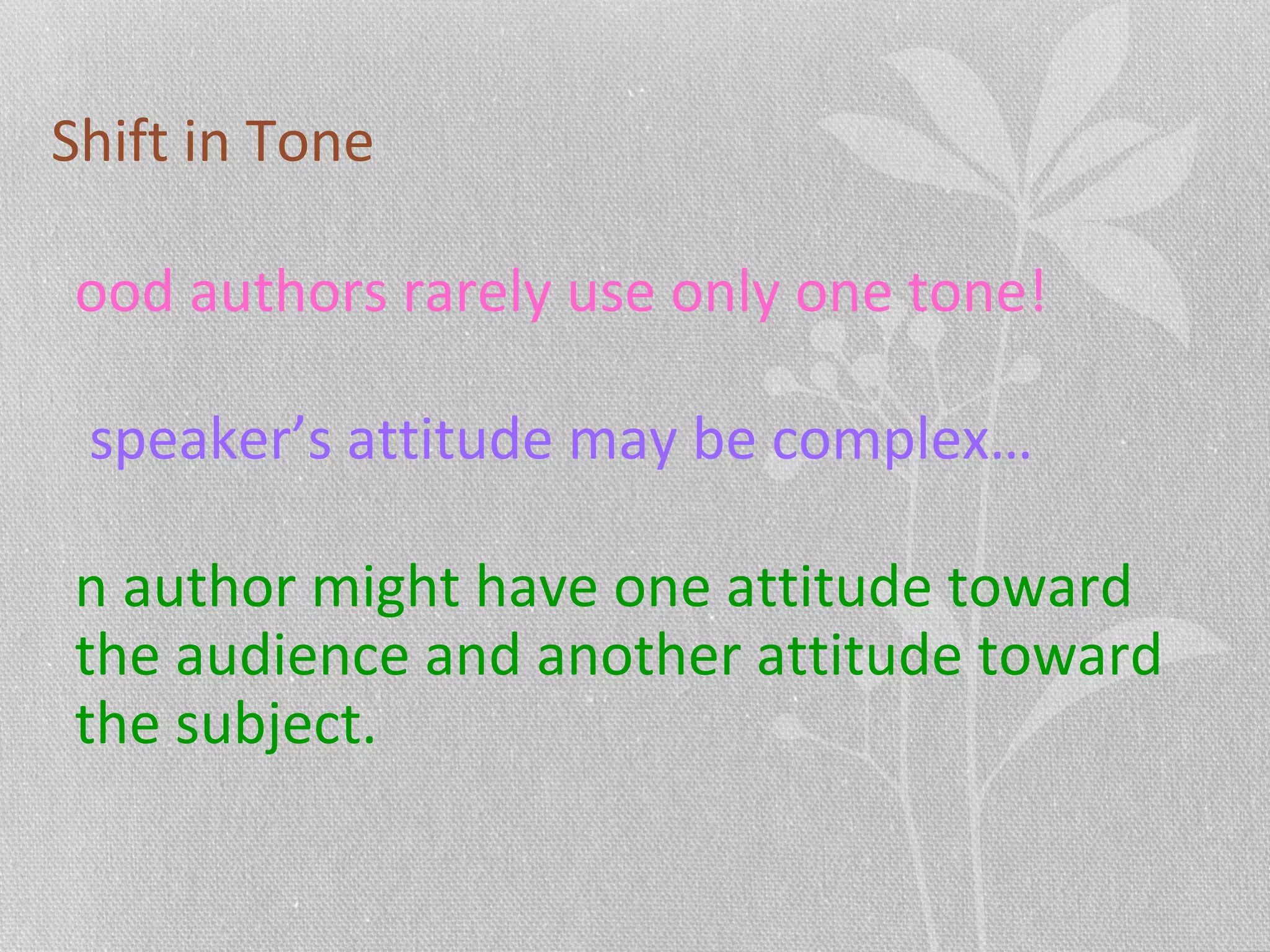 Shift in Tone
ood authors rarely use only one tone!
speaker’s attitude may be complex…
n author might have one attitude toward
the audience and another attitude toward
the subject.
 