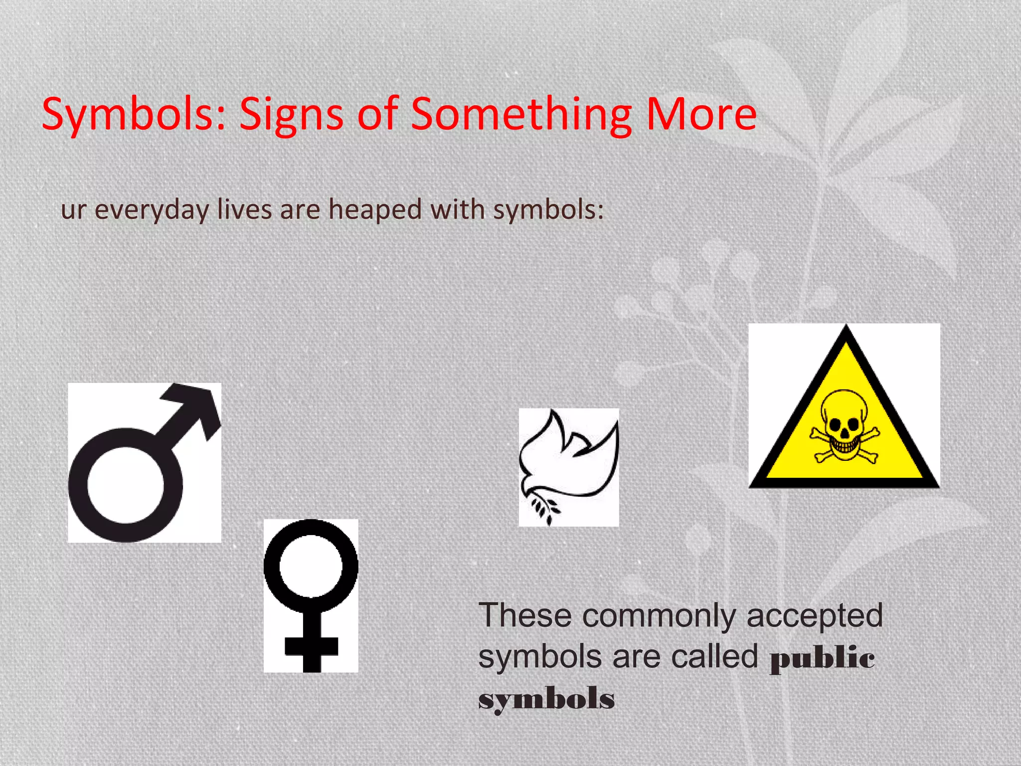 Symbols: Signs of Something More
ur everyday lives are heaped with symbols:
These commonly accepted
symbols are called public
symbols
 