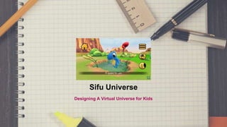 Sifu Universe
Designing A Virtual Universe for Kids
 