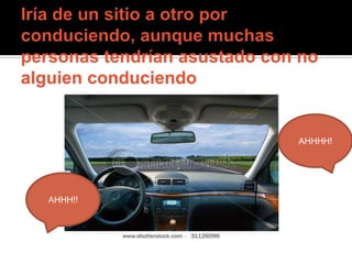 Iría de un sitio a otro por conduciendo, aunque muchas personas tendrían asustado con no alguien conduciendoAHHHH!AHHH!!