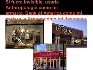 Si fuera invisible, usaría Anthropologie como mi armario, Bank of America como mi cartera, y Kroger como mi despensa.