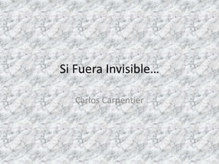 Si Fuera Invisible… Carlos Carpentier 