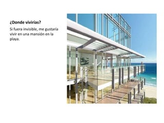¿Donde vivirías?Si fuera invisible, me gustaría vivir en una mansión en la playa. 