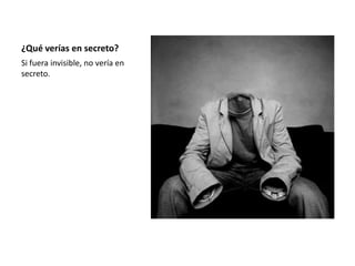 ¿Quéverías en secreto?Si fuera invisible, no vería en secreto. 