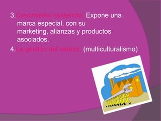 3.Crecimiento sostenido: Expone una
  marca especial, con su
  marketing, alianzas y productos
  asociados.
4.La gestión del talento: (multiculturalismo)
 