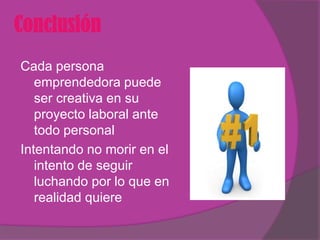 Conclusión
Cada persona
   emprendedora puede
   ser creativa en su
   proyecto laboral ante
   todo personal
Intentando no morir en el
   intento de seguir
   luchando por lo que en
   realidad quiere
 