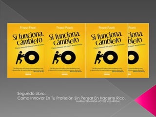 Segundo Libro:
Como Innovar En Tu Profesión Sin Pensar En Hacerte Rico.
                              MARIA FERNANDA HOYOS VILLARREAL.
 