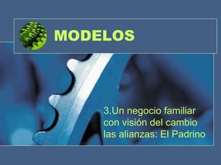 MODELOS



    3.Un negocio familiar
    con visión del cambio
    las alianzas: El Padrino
 