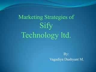 By:
Vagadiya Dushyant M.
Marketing Strategies of
Sify
Technology ltd.
 