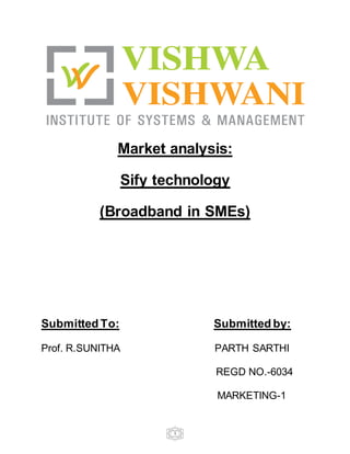 1
Market analysis:
Sify technology
(Broadband in SMEs)
Submitted To: Submitted by:
Prof. R.SUNITHA PARTH SARTHI
REGD NO.-6034
MARKETING-1
 